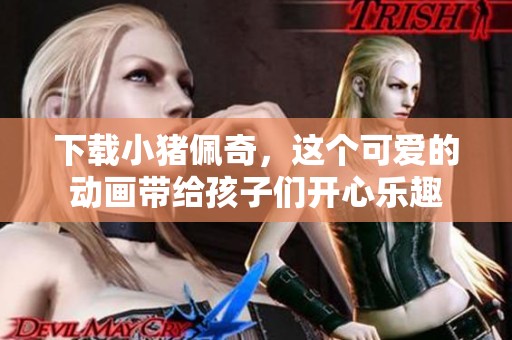 下载小猪佩奇，这个可爱的动画带给孩子们开心乐趣