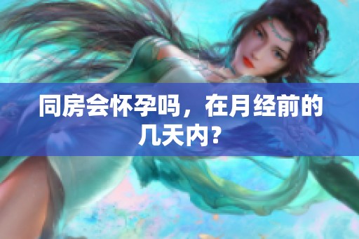 同房会怀孕吗，在月经前的几天内？