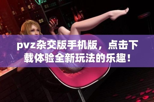 pvz杂交版手机版，点击下载体验全新玩法的乐趣！