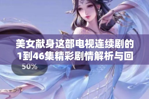 美女献身这部电视连续剧的1到46集精彩剧情解析与回顾 让我们一起探索