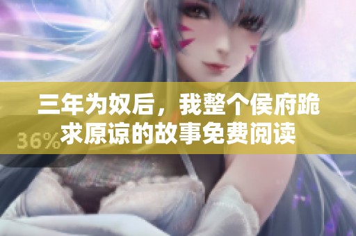 三年为奴后，我整个侯府跪求原谅的故事免费阅读