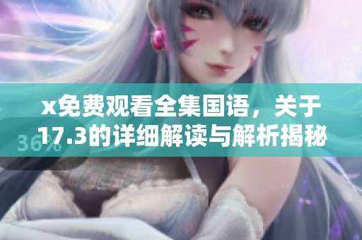 x免费观看全集国语，关于17.3的详细解读与解析揭秘