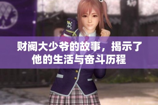 财阀大少爷的故事，揭示了他的生活与奋斗历程
