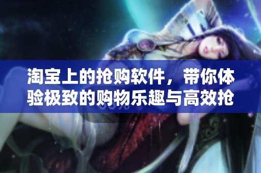 淘宝上的抢购软件，带你体验极致的购物乐趣与高效抢购方式