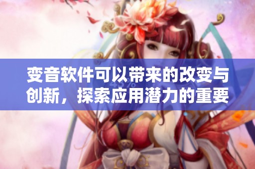 变音软件可以带来的改变与创新，探索应用潜力的重要性与发展方向