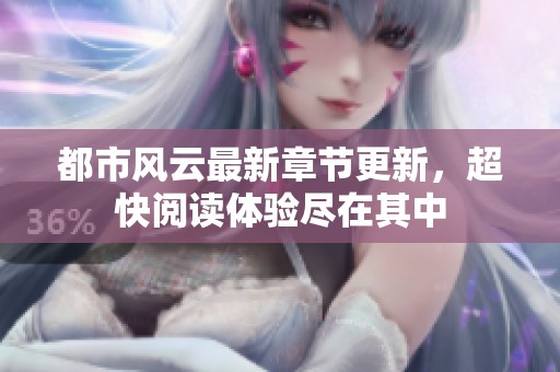 都市风云最新章节更新，超快阅读体验尽在其中