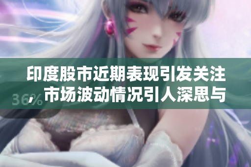 印度股市近期表现引发关注，市场波动情况引人深思与探讨