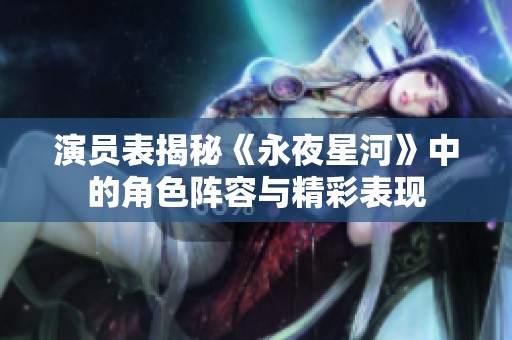 演员表揭秘《永夜星河》中的角色阵容与精彩表现