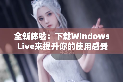 全新体验：下载Windows Live来提升你的使用感受