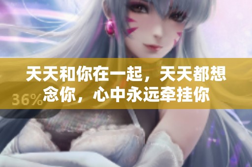 天天和你在一起，天天都想念你，心中永远牵挂你
