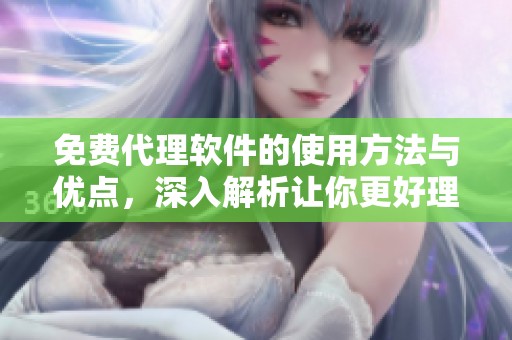 免费代理软件的使用方法与优点，深入解析让你更好理解