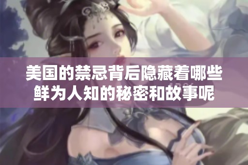 美国的禁忌背后隐藏着哪些鲜为人知的秘密和故事呢