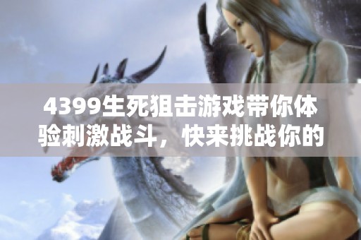 4399生死狙击游戏带你体验刺激战斗，快来挑战你的极限反应能力吧