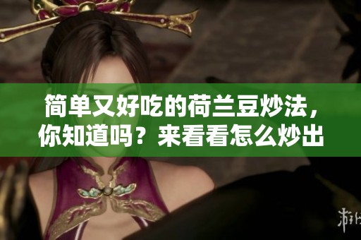 简单又好吃的荷兰豆炒法，你知道吗？来看看怎么炒出美味吧！