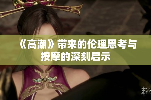 《高潮》带来的伦理思考与按摩的深刻启示