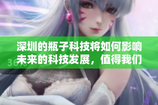 深圳的瓶子科技将如何影响未来的科技发展，值得我们深入探讨和关注