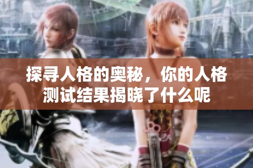 探寻人格的奥秘，你的人格测试结果揭晓了什么呢