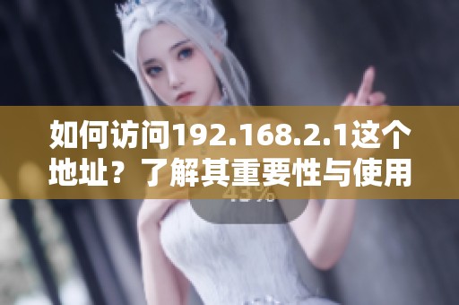 如何访问192.168.2.1这个地址？了解其重要性与使用方法