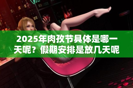 2025年肉孜节具体是哪一天呢？假期安排是放几天呢？
