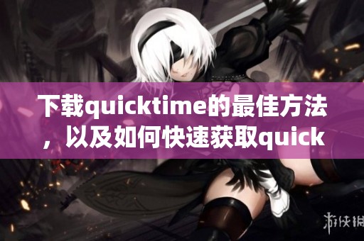 下载quicktime的最佳方法，以及如何快速获取quicktime软件