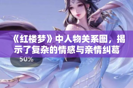 《红楼梦》中人物关系图，揭示了复杂的情感与亲情纠葛