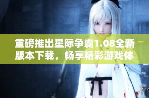 重磅推出星际争霸1.08全新版本下载，畅享精彩游戏体验！