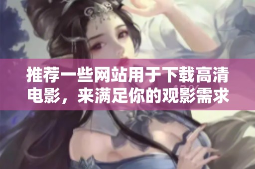 推荐一些网站用于下载高清电影，来满足你的观影需求