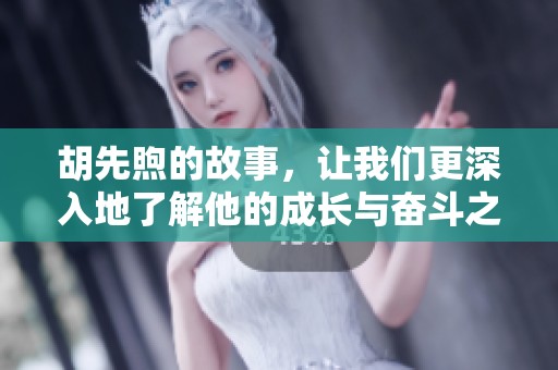 胡先煦的故事，让我们更深入地了解他的成长与奋斗之路