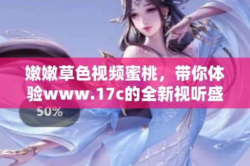 嫩嫩草色视频蜜桃，带你体验www.17c的全新视听盛宴