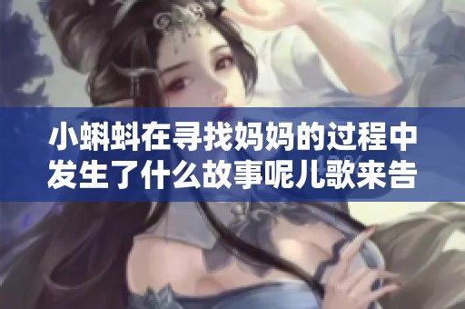 小蝌蚪在寻找妈妈的过程中发生了什么故事呢儿歌来告诉你