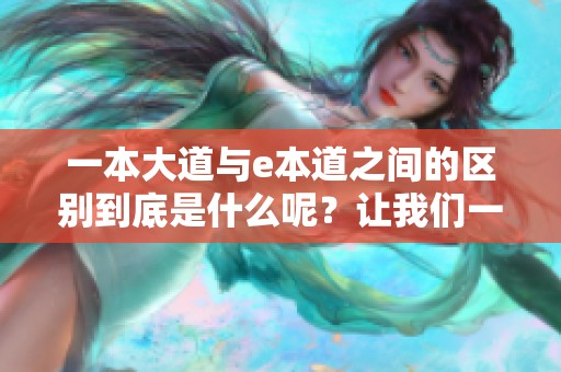 一本大道与e本道之间的区别到底是什么呢？让我们一起探讨一下这两者的不同之处。