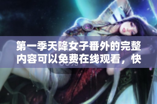第一季天降女子番外的完整内容可以免费在线观看，快来观看吧！