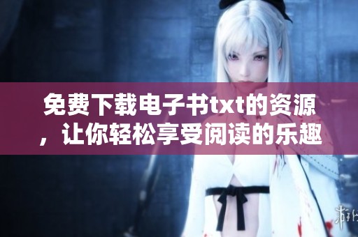免费下载电子书txt的资源，让你轻松享受阅读的乐趣