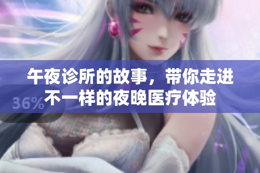 午夜诊所的故事，带你走进不一样的夜晚医疗体验