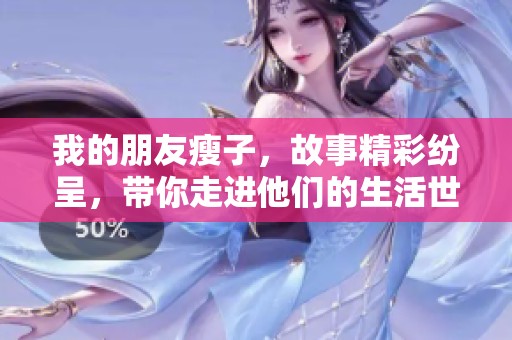 我的朋友瘦子，故事精彩纷呈，带你走进他们的生活世界。