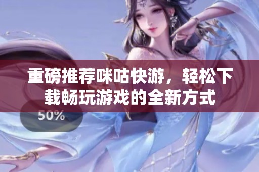 重磅推荐咪咕快游，轻松下载畅玩游戏的全新方式