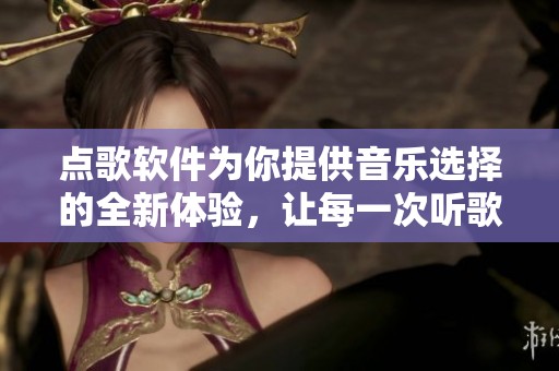 点歌软件为你提供音乐选择的全新体验，让每一次听歌都更精彩