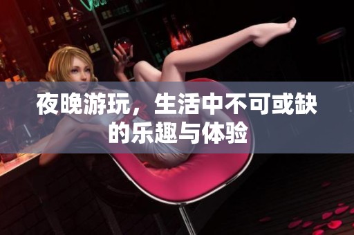 夜晚游玩，生活中不可或缺的乐趣与体验
