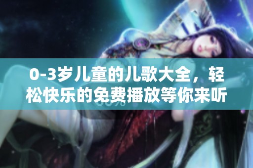 0-3岁儿童的儿歌大全，轻松快乐的免费播放等你来听