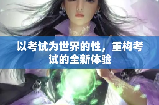 以考试为世界的性，重构考试的全新体验