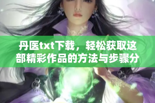 丹医txt下载，轻松获取这部精彩作品的方法与步骤分享