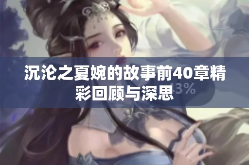 沉沦之夏婉的故事前40章精彩回顾与深思
