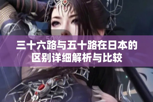 三十六路与五十路在日本的区别详细解析与比较
