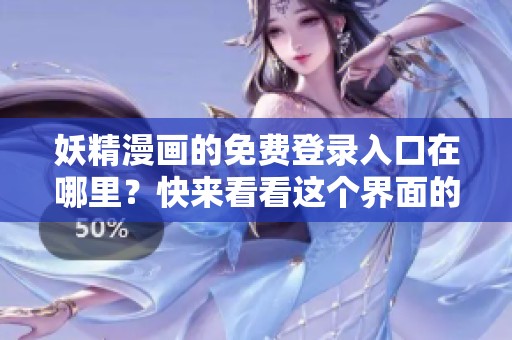 妖精漫画的免费登录入口在哪里？快来看看这个界面的使用方法吧！
