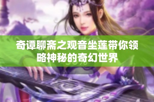 奇谭聊斋之观音坐莲带你领略神秘的奇幻世界