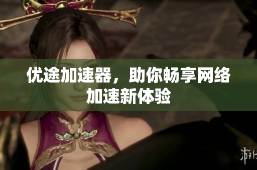 优途加速器，助你畅享网络加速新体验