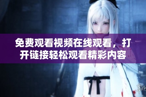 免费观看视频在线观看，打开链接轻松观看精彩内容