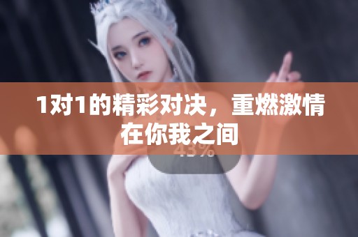 1对1的精彩对决，重燃激情在你我之间