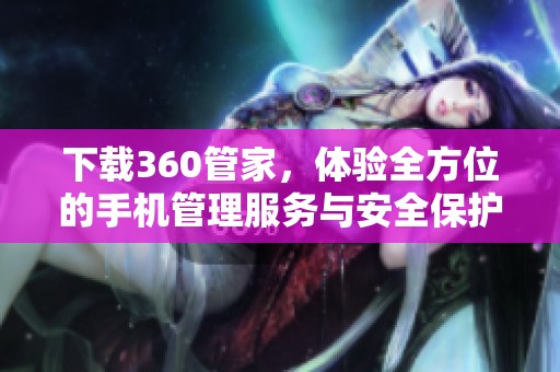 下载360管家，体验全方位的手机管理服务与安全保护