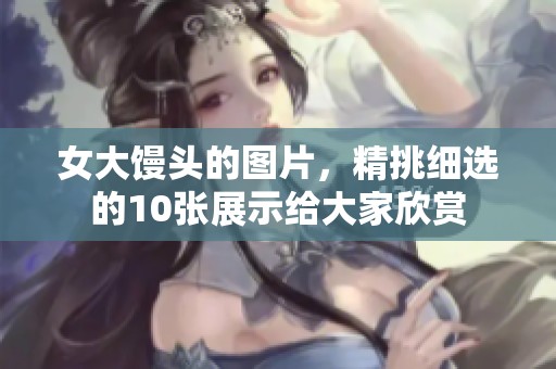 女大馒头的图片，精挑细选的10张展示给大家欣赏
